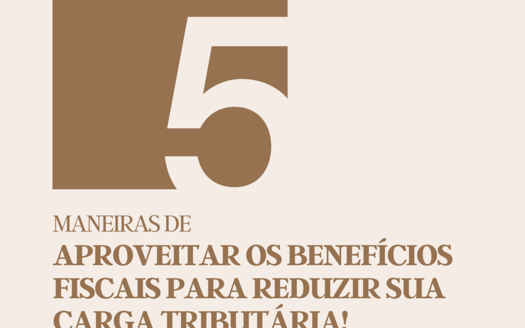 Cinco maneiras de aproveitar os benefícios fiscais para reduzir sua carga tributária